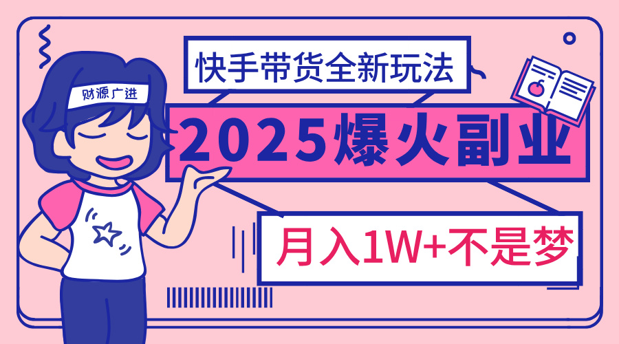 2025年爆红副业！快手带货全新玩法日赚500+